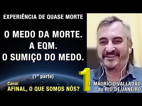 1/2 – O medo da morte, a EQM e o sumiço do medo - EQM Maurício Valladão | Experiência de Quase Morte
