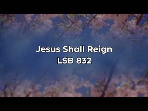 Jesus Shall Reign LSB 832