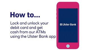 How to lock & unlock your debit card, and still get cash from our ATMs using the Ulster Bank app