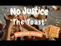 No Justice -- The Toast  [REACTION/GIFT REQUEST]