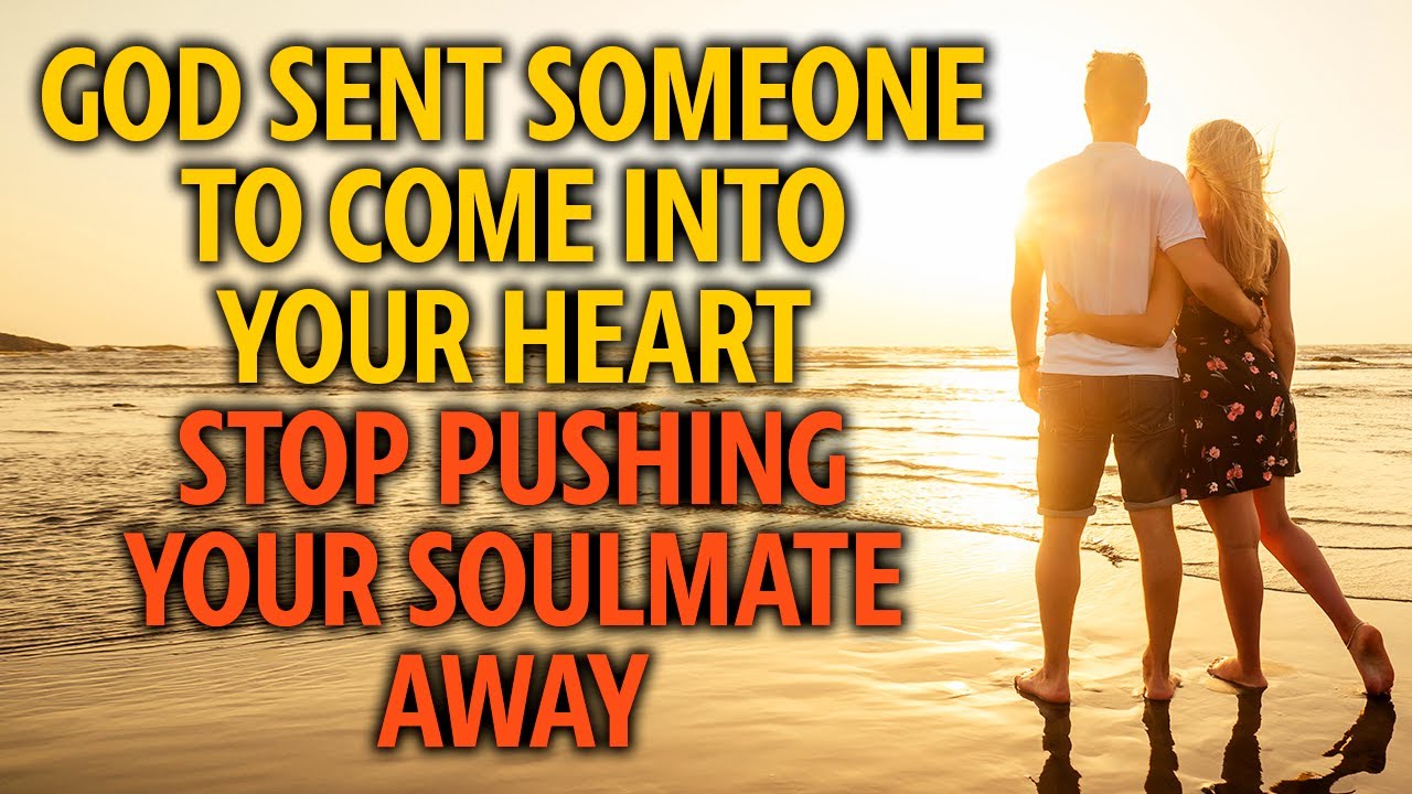 God is Sending Someone to Come Into Your Heart - Stop Pushing Your Soulmate Away