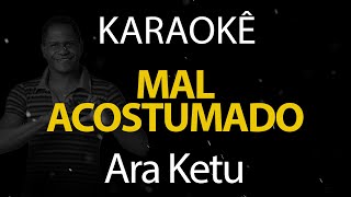 Mal Acostumado - Ara Ketu (Karaokê Version)