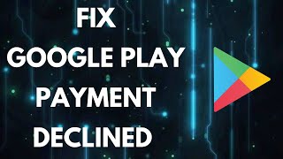 How to Fix Google Play Payment Declined