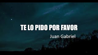 TE LO PIDO POR FAVOR - Juan Gabriel (Letra)