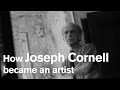 How Joseph Cornell became an artist