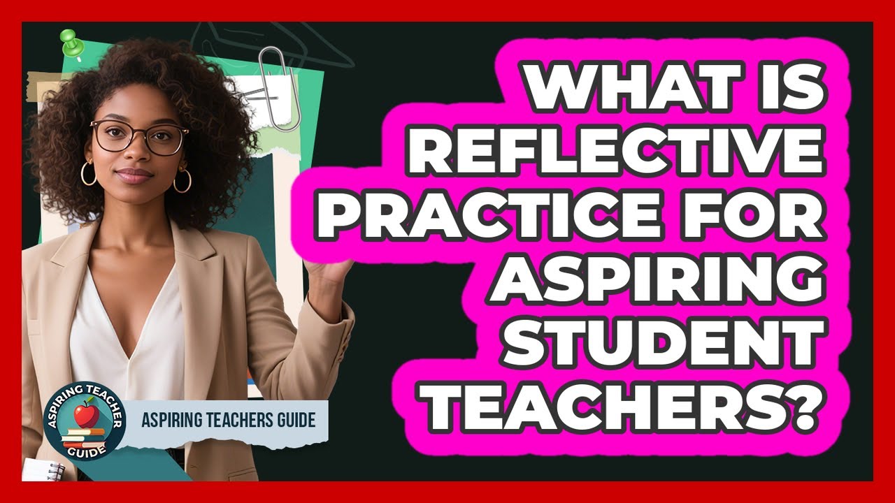 What Is Reflective Practice For Aspiring Student Teachers? - Aspiring Teacher Guide