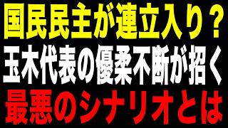 【驚愕】国民民主党が連立入り？玉木代表の優柔不断が招く最悪のシナリオ