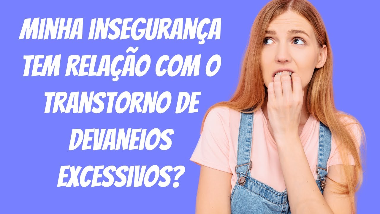 Devaneios excessivos e insegurança crônica