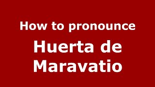 How to pronounce Huerta De Maravatio