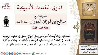 ما نصيحتكم لمن يفتي الآن بجواز العمل في البنوك الربوية؟ لمعالي الشيخ صالح الفوزان image