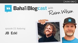 Baha'i Blogcast with Rainn Wilson - Episode 33: JB Eckl