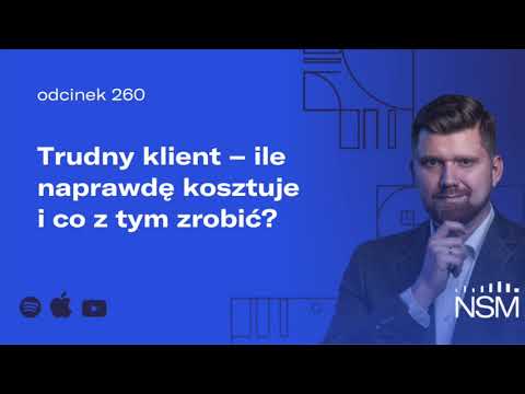 Trudny klient – ile naprawdę kosztuje i co z tym zrobić? (NSM 260)