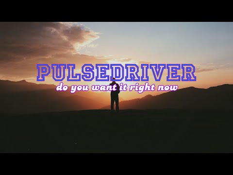 PULSEDRIVER - Do You Want It Right Now (official lyric)