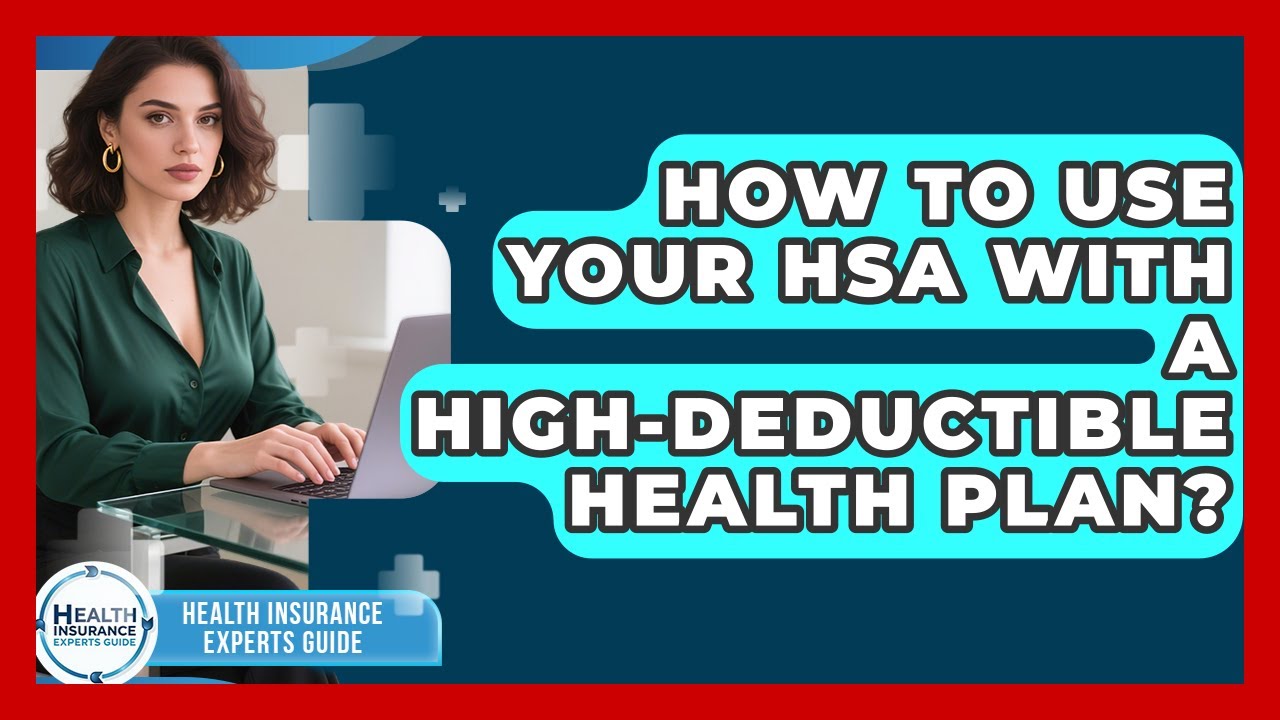 How To Use Your HSA With A High-Deductible Health Plan? - Health Insurance Experts Guide