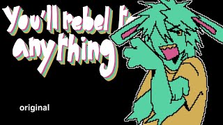 You’ll rebel to anything