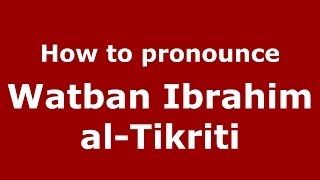 How to pronounce Watban Ibrahim Al-Tikriti