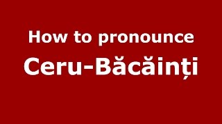 How to pronounce Ceru-Băcăinți