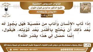 [333 -1024] هل يجوز للمرء أن يحتج بالقدر على الذنوب بعد توبته؟ - الشيخ صالح الفوزان image