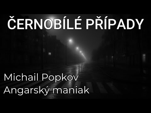 🎧 ČERNOBÍLÉ PŘÍPADY (EP22): Michail Popkov - angarský maniak