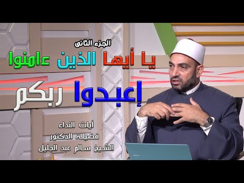 يا أيها الذين ءامنوا إعبدوا ربكم ج 2 برنامج آيات النداء مع فضيلة الدكتور الشيخ سالم عبد الجليل