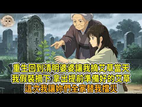 上一世，清明祭祖時，婆婆騙我採摘墳前的艾草，說是聚氣安魂，實則是為了讓我替小姑子擋災，我雨天開車打滑意外墜海而死。再睜眼，我回到清明婆婆讓我摘艾草當天，我假裝摘下，實則拿出提前準備好的艾草拿在手裏