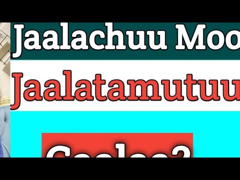 Jaalachuu Moo Jaalatamutuu caalaa? #