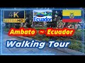 🇪🇨【4K 60fps】WALK - AMBATO ~ walking Tour - Ecuador