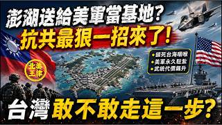 澎湖送給美軍當基地？抗共最狠一招來了！台灣敢不敢走這一步？｜北美王律1255期｜Penghu as a US Base?