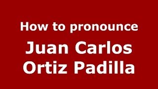 How to pronounce Juan Carlos Ortiz Padilla