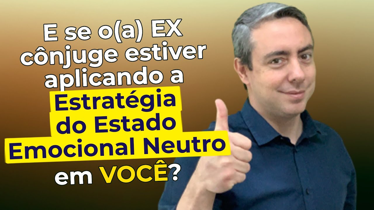 E se o(a) EX cônjuge estiver aplicando a Estratégia do Estado Emocional Neutro em VOCÊ?