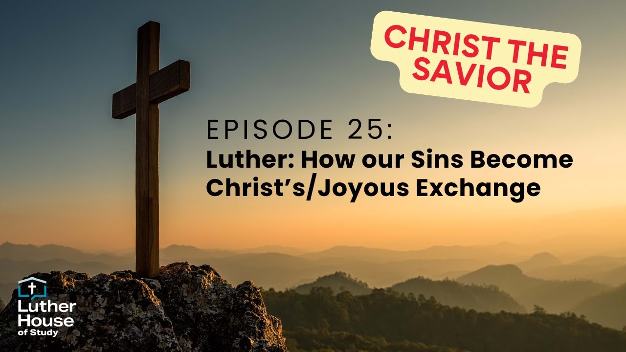 Ep. 25 - Luther: How Our Sins Become Christ's/Joyous Exchange