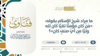 ما مراد شيخ الإسلام بقوله: "من كان مؤمنا تقيا كان لله وليا من أي صنف كان"؟-الشيخ  البراك (13365) image
