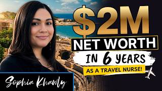 $2M Net Worth in 6 Years as a Travel Nurse | Sophia Khawly