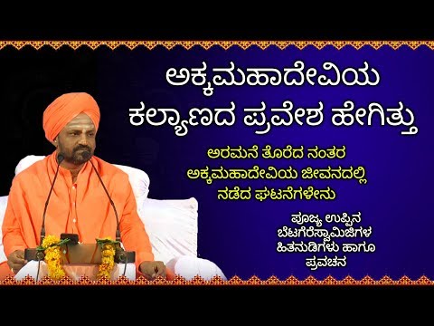 ಅಕ್ಕಮಹಾದೇವಿಯ ಕಲ್ಯಾಣದ ಪ್ರವೇಶ ಹೇಗಿತ್ತು |Uppina Betagere Swamiji Pravachana About Sharane AkkaMahadevi