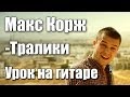 Макс Корж - Тралики (Видео урок) Как играть на гитаре. Cover-Разбор 