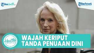 Penyebab Seseorang Alami Kulit Wajah Keriput sejak Dini, Kenali Gejala dan Tanda Penuaan Dini