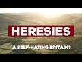 Heresies Ep. 3: A Self-Hating Britain? Why Britain Should Reject Self-Hatred & Celebrate Its History