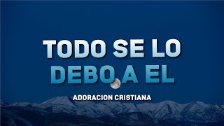 TODO SE LO DEBO A EL 🙏 MUSICA PARA EMPEZAR EL DÍA BENDECIDO - HERMOSA ALABANZA PARA BENDECIR EL DIA