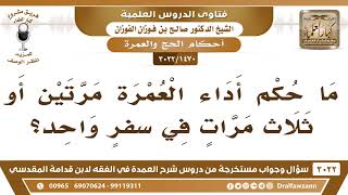 صورة [1470 -3022] ما حكم أداء العمرة مرتين أو ثلاث مرات في سفرٍ واحد؟ - الشيخ صالح الفوزان