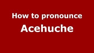 How to pronounce Acehuche