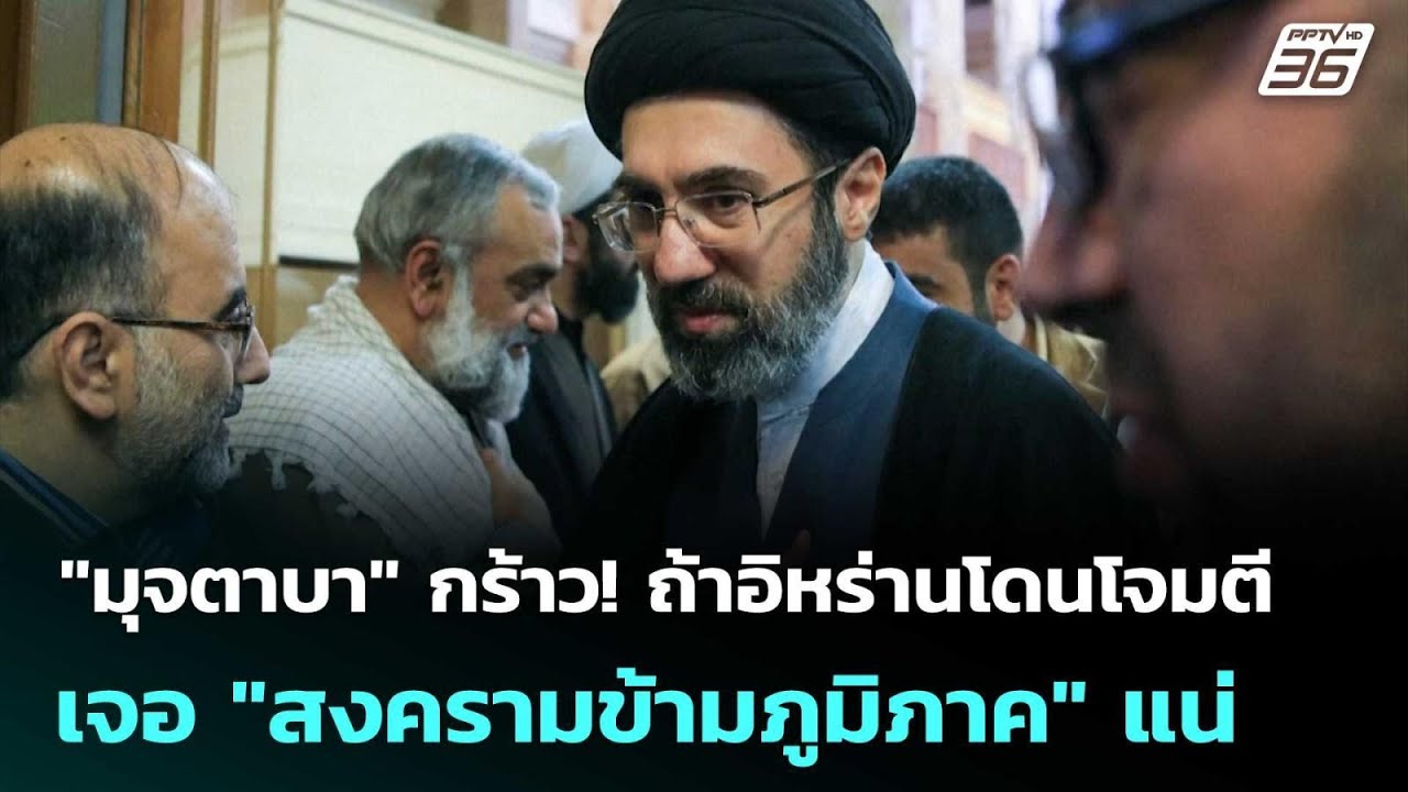 "มุจตาบา" กร้าว! ถ้าอิหร่านโดนโจมตี  เจอ "สงครามข้าม?