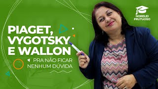 Vygotsky, Piaget e Wallon - Diferenças e Semelhanças | Professora Norelei Frutuoso