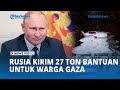 Rusia Kirim 27 Ton Bantuan Kemanusiaan Untuk Warga Gaza Bentuk Kepedulian Terhadap Palestina