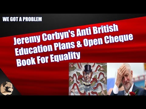 Jeremy Corbyn's Anti British Education Plans & Open Cheque Book For Equality