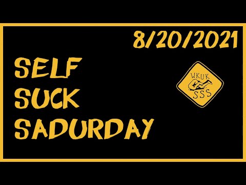 SSS: Self Suck Saturday Ep #48: Sadurday 8/20/2021