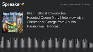 Haunted Queen Mary | Interview with Christopher George from Anubis Paranormal | Podcast