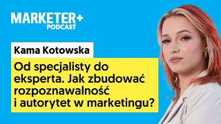 Od specjalisty do eksperta. Jak zbudować autorytet w marketingu? | Kama Kotowska
