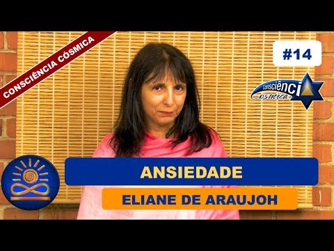 Ansiedade – Eliane de Araujoh [Consciência Cósmica #14]