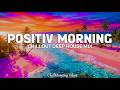 Fresh Morning Mix Chillout Deep House Tracks For A Positive Start ChillMorning Vibes