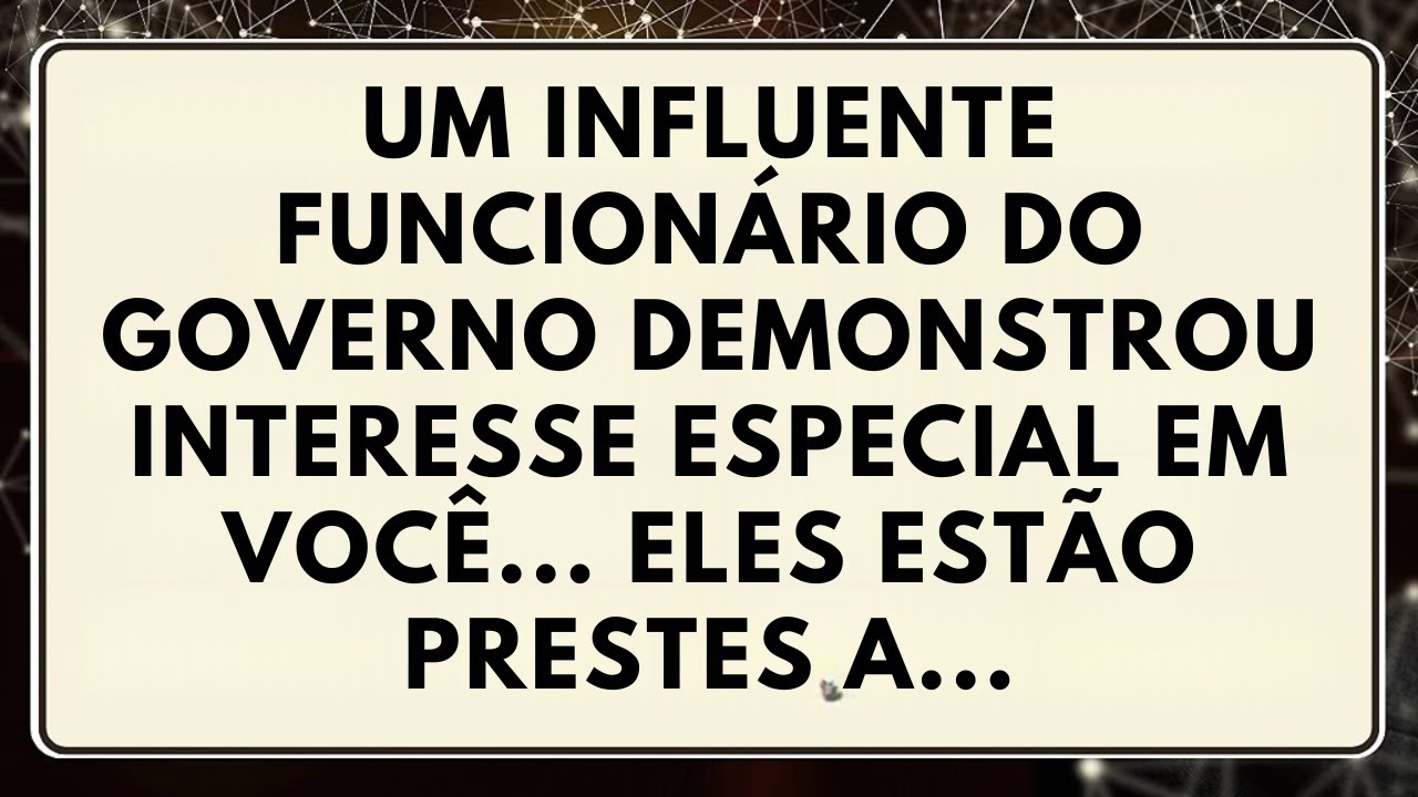 UM INFLUENTE FUNCIONÁRIO DO GOVERNO DEMONSTROU INTERESSE ESPECIAL EM VOCÊ... ELES ESTÃO PRESTES A...